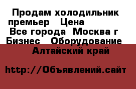 Продам холодильник премьер › Цена ­ 28 000 - Все города, Москва г. Бизнес » Оборудование   . Алтайский край